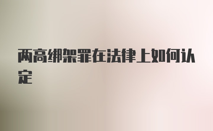 两高绑架罪在法律上如何认定