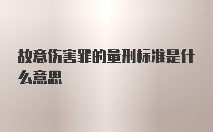 故意伤害罪的量刑标准是什么意思