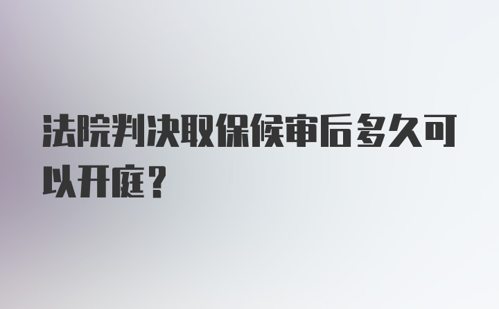 法院判决取保候审后多久可以开庭？