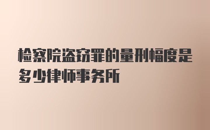 检察院盗窃罪的量刑幅度是多少律师事务所