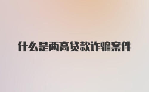 什么是两高贷款诈骗案件