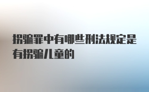 拐骗罪中有哪些刑法规定是有拐骗儿童的