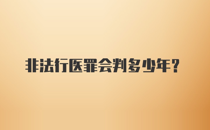 非法行医罪会判多少年？