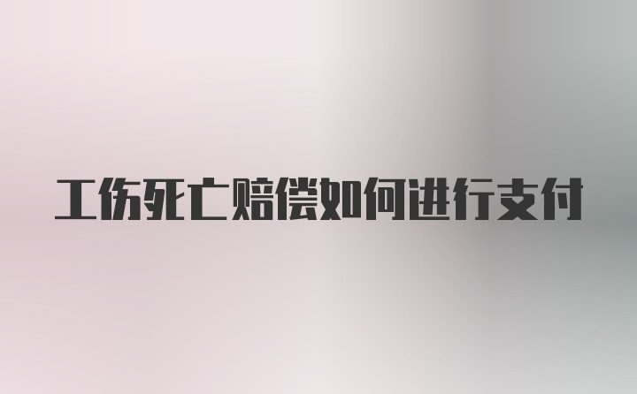 工伤死亡赔偿如何进行支付