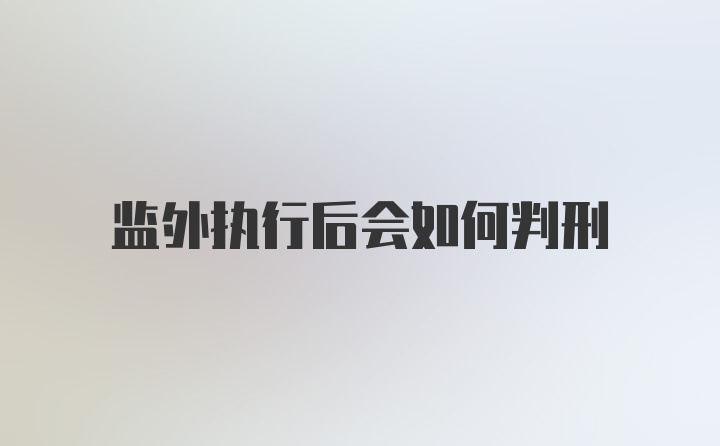 监外执行后会如何判刑