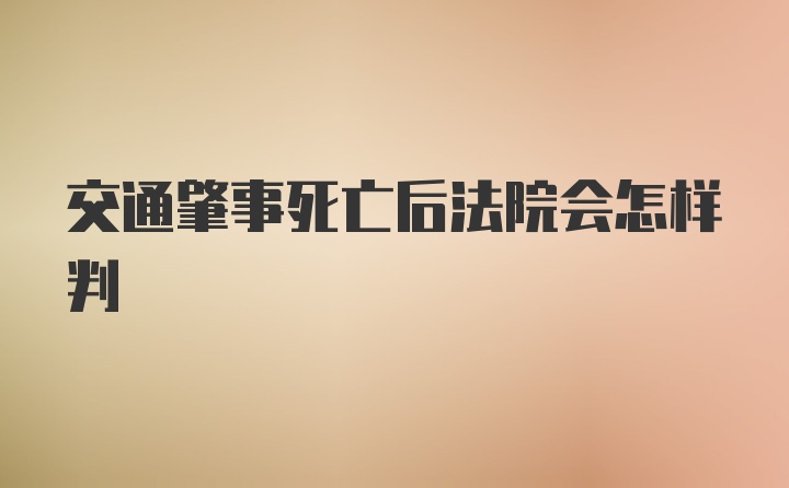 交通肇事死亡后法院会怎样判