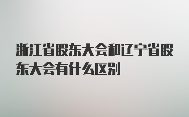 浙江省股东大会和辽宁省股东大会有什么区别