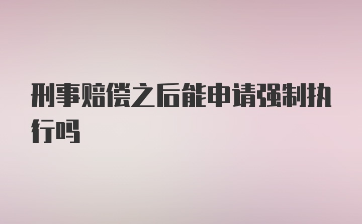 刑事赔偿之后能申请强制执行吗