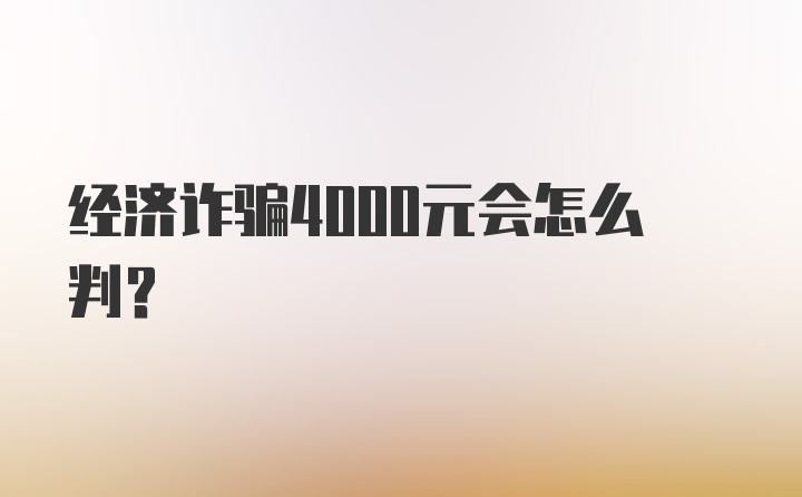 经济诈骗4000元会怎么判？