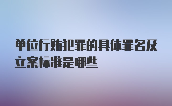 单位行贿犯罪的具体罪名及立案标准是哪些