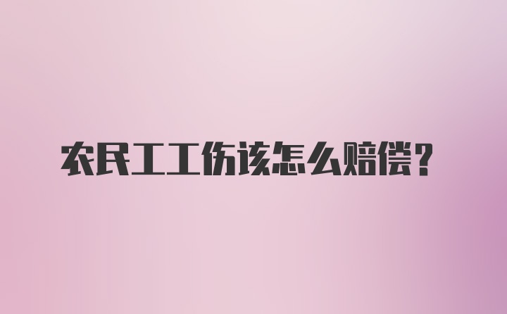 农民工工伤该怎么赔偿？