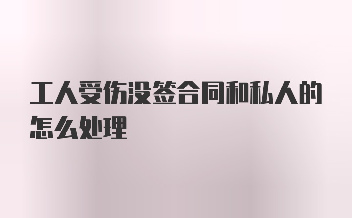 工人受伤没签合同和私人的怎么处理