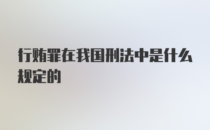 行贿罪在我国刑法中是什么规定的