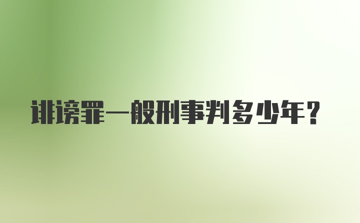 诽谤罪一般刑事判多少年？