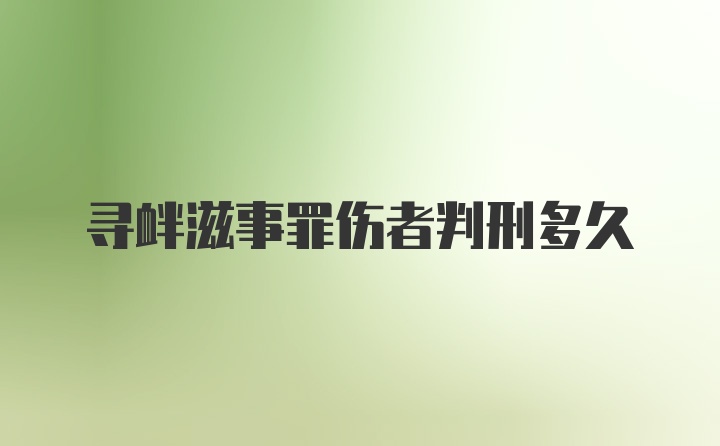 寻衅滋事罪伤者判刑多久