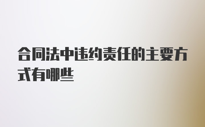 合同法中违约责任的主要方式有哪些