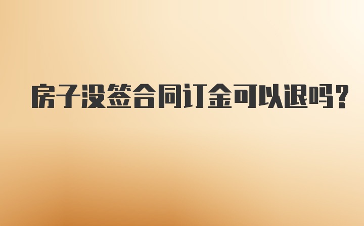 房子没签合同订金可以退吗？