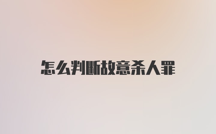 怎么判断故意杀人罪