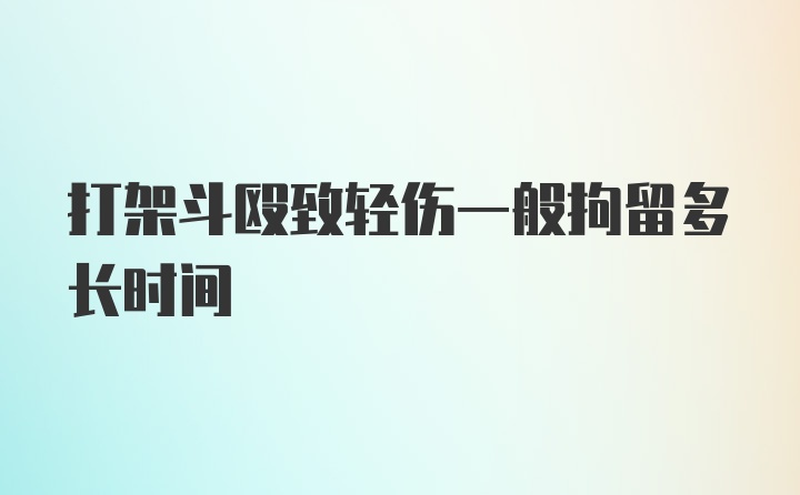 打架斗殴致轻伤一般拘留多长时间