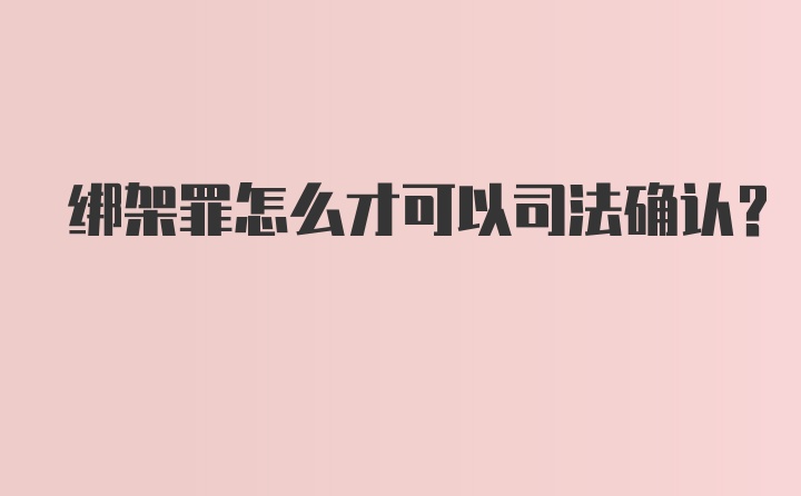 绑架罪怎么才可以司法确认？