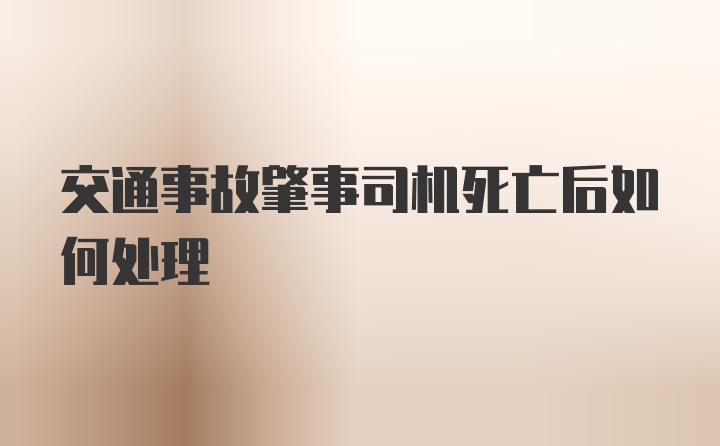 交通事故肇事司机死亡后如何处理