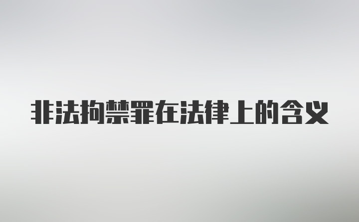 非法拘禁罪在法律上的含义