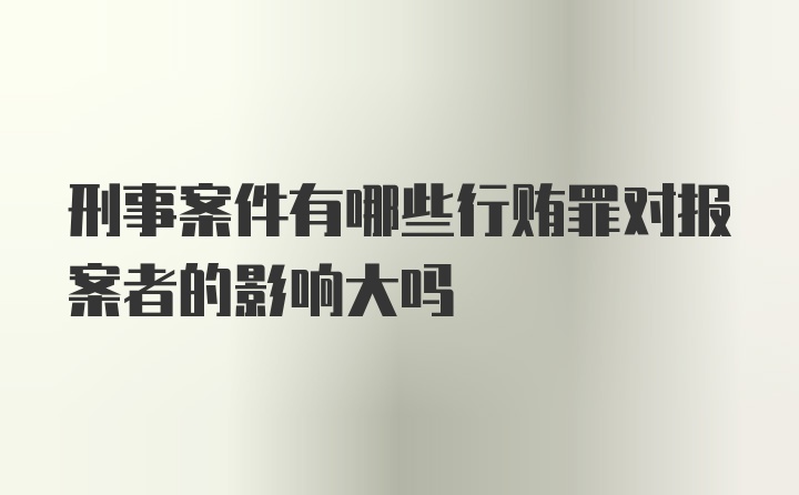 刑事案件有哪些行贿罪对报案者的影响大吗