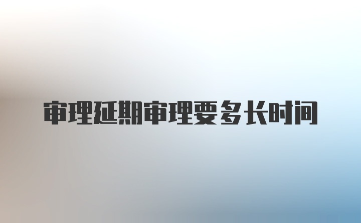 审理延期审理要多长时间