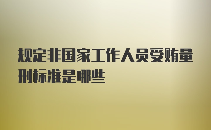 规定非国家工作人员受贿量刑标准是哪些