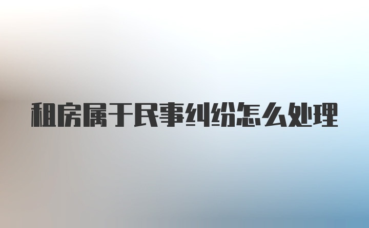 租房属于民事纠纷怎么处理