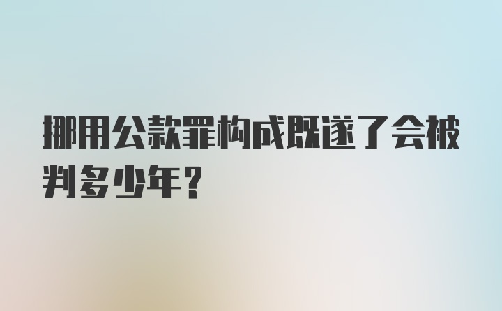 挪用公款罪构成既遂了会被判多少年？