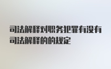 司法解释对职务犯罪有没有司法解释的的规定