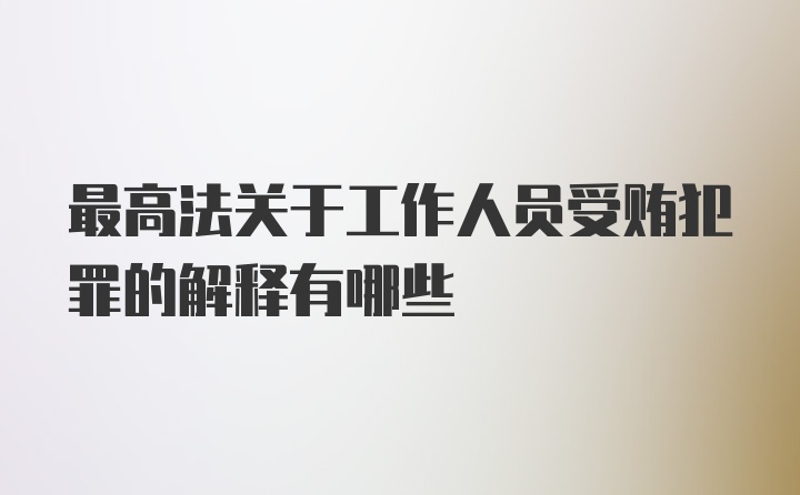 最高法关于工作人员受贿犯罪的解释有哪些