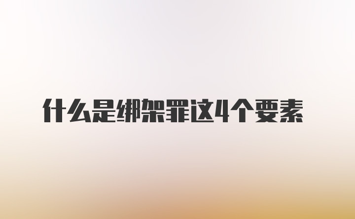 什么是绑架罪这4个要素