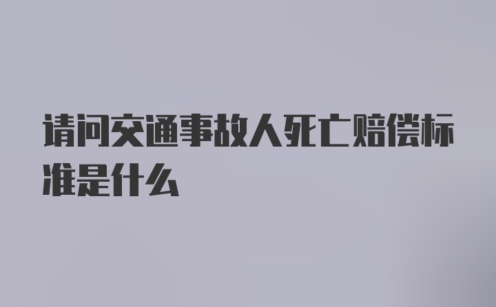 请问交通事故人死亡赔偿标准是什么