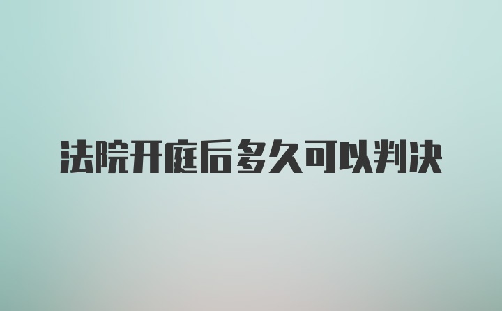 法院开庭后多久可以判决