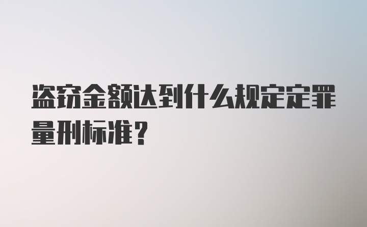 盗窃金额达到什么规定定罪量刑标准?