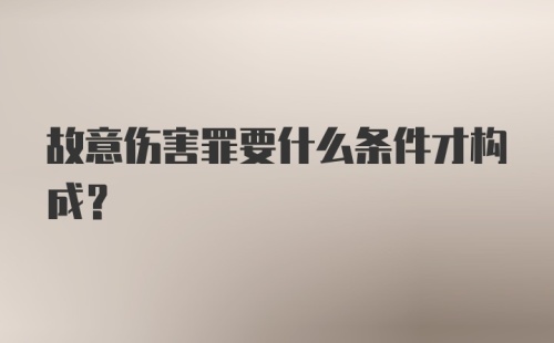 故意伤害罪要什么条件才构成？