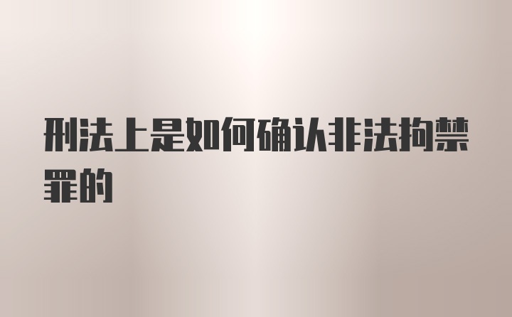 刑法上是如何确认非法拘禁罪的