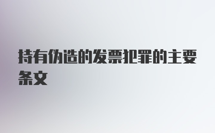 持有伪造的发票犯罪的主要条文