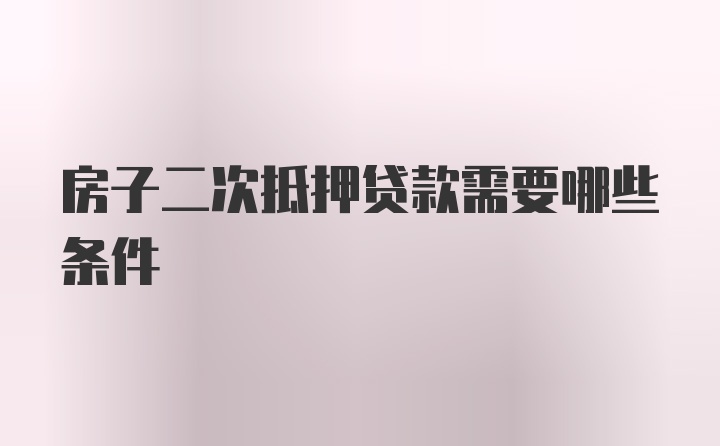 房子二次抵押贷款需要哪些条件