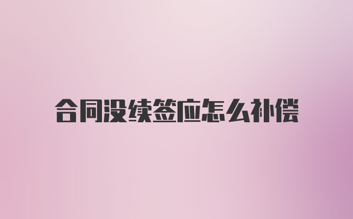 合同没续签应怎么补偿