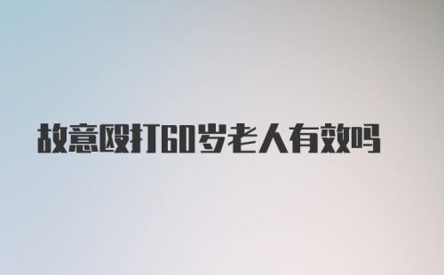 故意殴打60岁老人有效吗