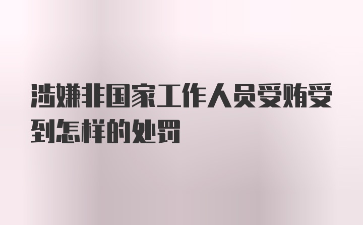 涉嫌非国家工作人员受贿受到怎样的处罚