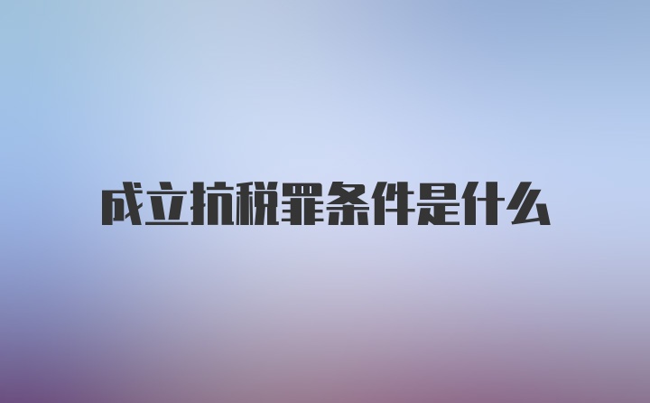 成立抗税罪条件是什么