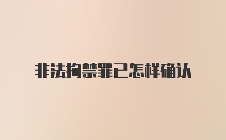 非法拘禁罪已怎样确认