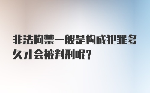 非法拘禁一般是构成犯罪多久才会被判刑呢?