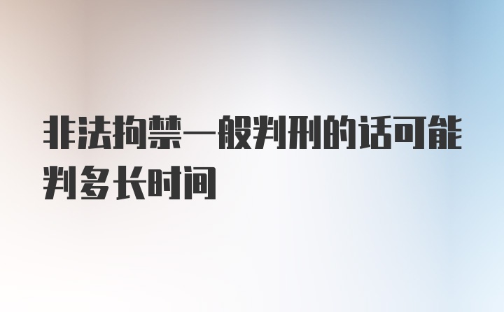 非法拘禁一般判刑的话可能判多长时间