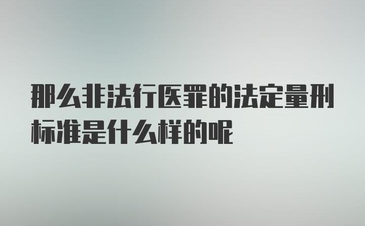 那么非法行医罪的法定量刑标准是什么样的呢