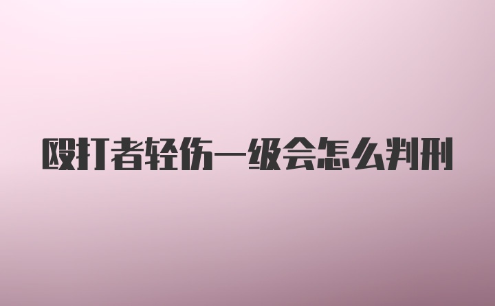 殴打者轻伤一级会怎么判刑